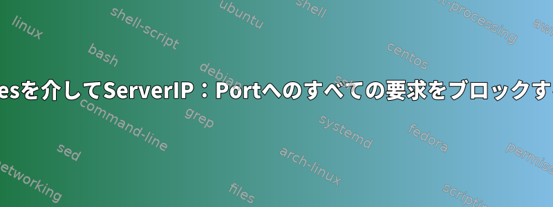 iptablesを介してServerIP：Portへのすべての要求をブロックする方法