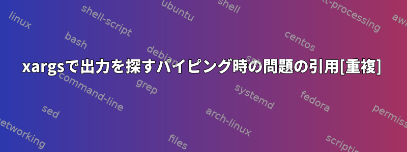 xargsで出力を探すパイピング時の問題の引用[重複]