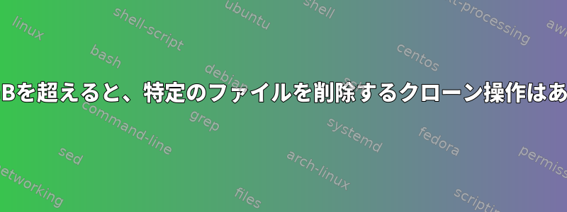 サイズが1GBを超えると、特定のファイルを削除するクローン操作はありますか？