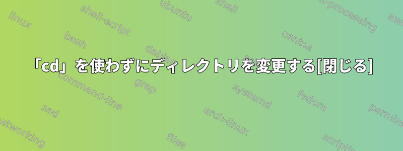 「cd」を使わずにディレクトリを変更する[閉じる]