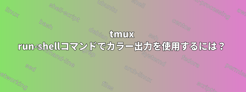 tmux run-shellコマンドでカラー出力を使用するには？