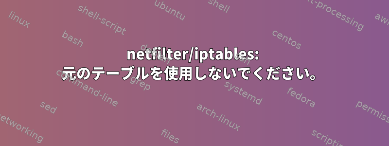 netfilter/iptables: 元のテーブルを使用しないでください。