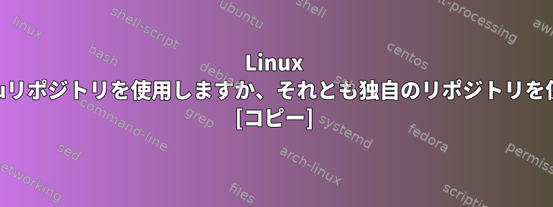 Linux MintはUbuntuリポジトリを使用しますか、それとも独自のリポジトリを使用しますか？ [コピー]