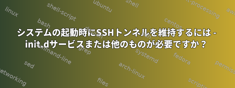 システムの起動時にSSHトンネルを維持するには - init.dサービスまたは他のものが必要ですか？