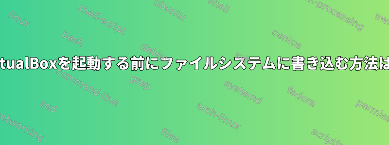 VirtualBoxを起動する前にファイルシステムに書き込む方法は？