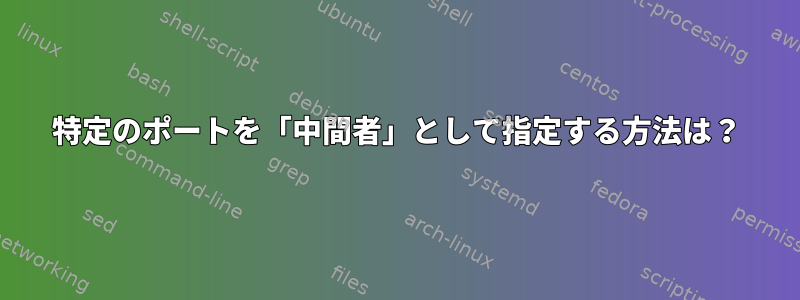 特定のポートを「中間者」として指定する方法は？