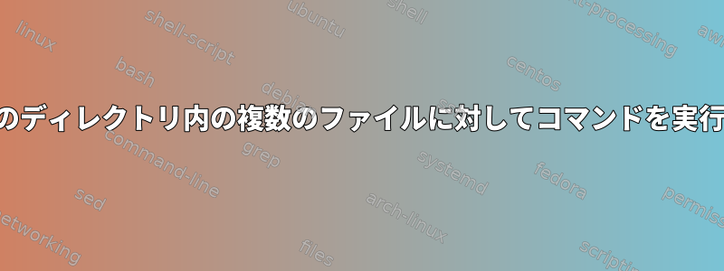 複数のディレクトリ内の複数のファイルに対してコマンドを実行する