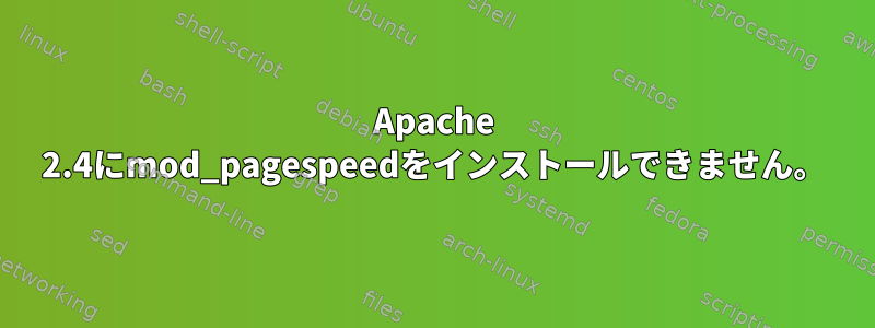 Apache 2.4にmod_pagespeedをインストールできません。