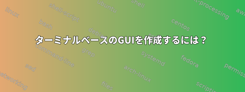 ターミナルベースのGUIを作成するには？