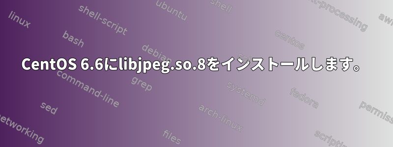 CentOS 6.6にlibjpeg.so.8をインストールします。