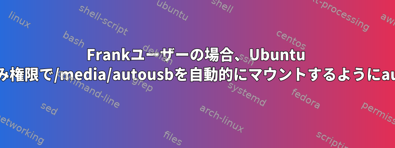 Frankユーザーの場合、Ubuntu 16.04は読み取り/書き込み権限で/media/autousbを自動的にマウントするようにautofsを設定できますか？