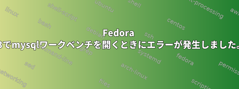 Fedora 23でmysqlワークベンチを開くときにエラーが発生しました。