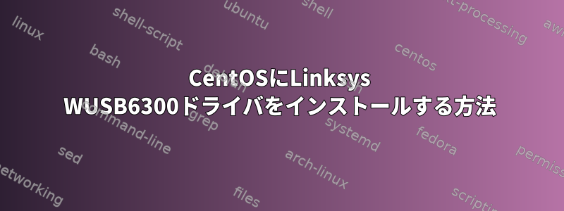 CentOSにLinksys WUSB6300ドライバをインストールする方法