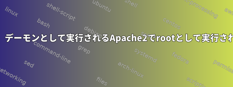 PHPは、デーモンとして実行されるApache2でrootとして実行されます。