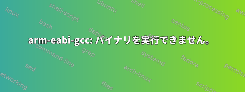 arm-eabi-gcc: バイナリを実行できません。