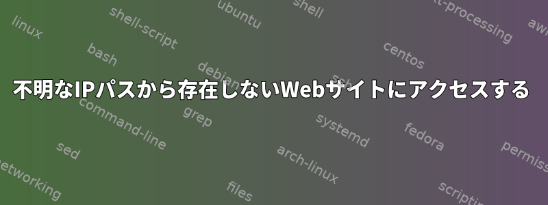 不明なIPパスから存在しないWebサイトにアクセスする