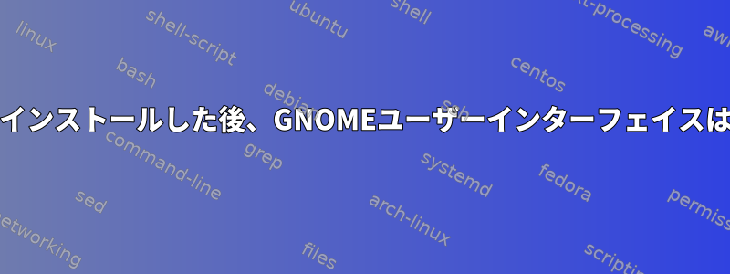 Nvidiaドライバをインストールした後、GNOMEユーザーインターフェイスは表示されません。