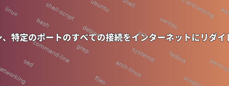 iptablesプロキシ、特定のポートのすべての接続をインターネットにリダイレクトしますか？