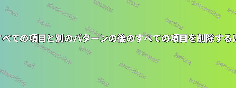 行からあるパターンの前のすべての項目と別のパターンの後のすべての項目を削除するにはどうすればよいですか？