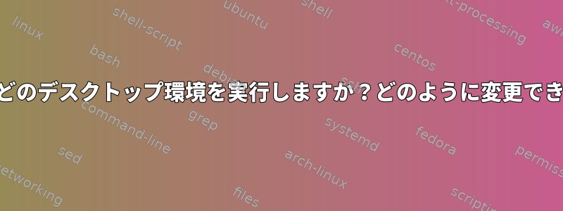 startxはどのデスクトップ環境を実行しますか？どのように変更できますか？