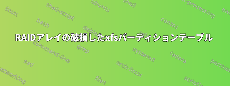 RAIDアレイの破損したxfsパーティションテーブル