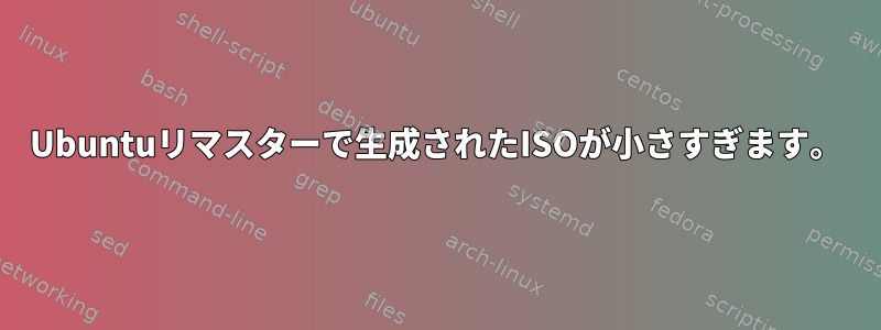 Ubuntuリマスターで生成されたISOが小さすぎます。