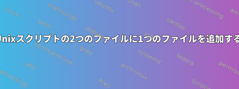 Unixスクリプトの2つのファイルに1つのファイルを追加する