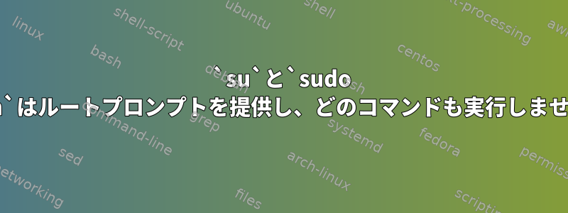 `su`と`sudo bash`はルートプロンプトを提供し、どのコマンドも実行しません。