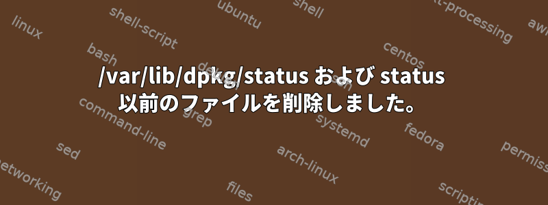 /var/lib/dpkg/status および status 以前のファイルを削除しました。