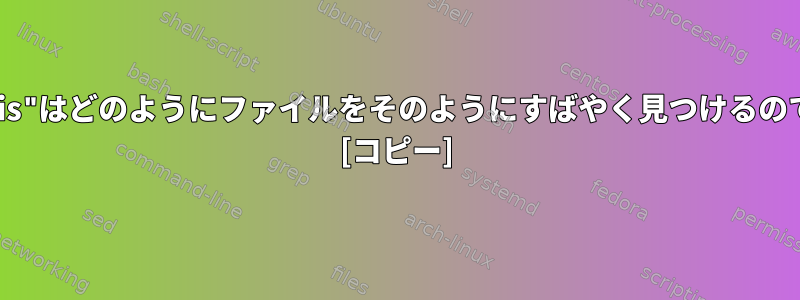 "whereis"はどのようにファイルをそのようにすばやく見つけるのですか？ [コピー]