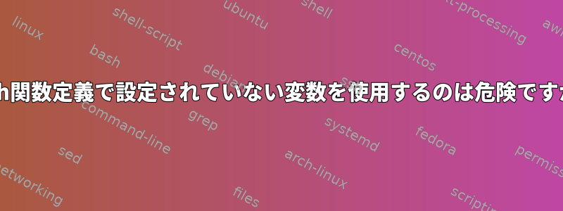 Bash関数定義で設定されていない変数を使用するのは危険ですか？