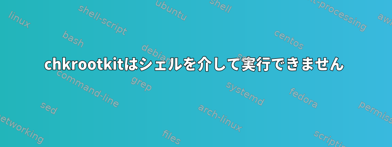 chkrootkitはシェルを介して実行できません