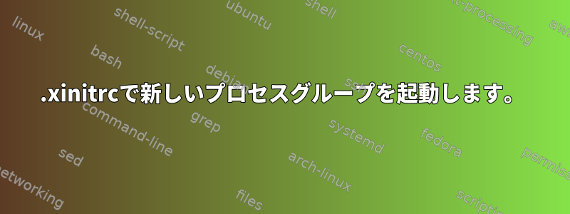 .xinitrcで新しいプロセスグループを起動します。