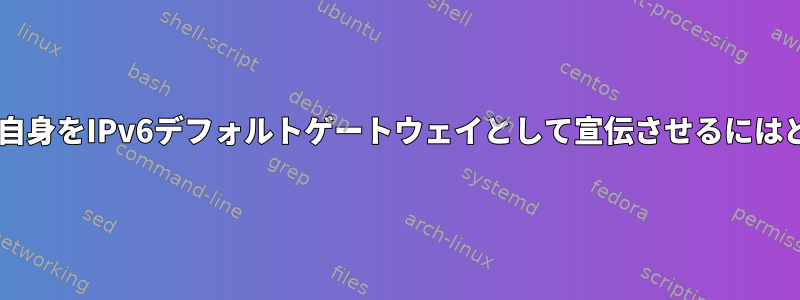 OpenWrtルータに自分自身をIPv6デフォルトゲートウェイとして宣伝させるにはどうすればよいですか？