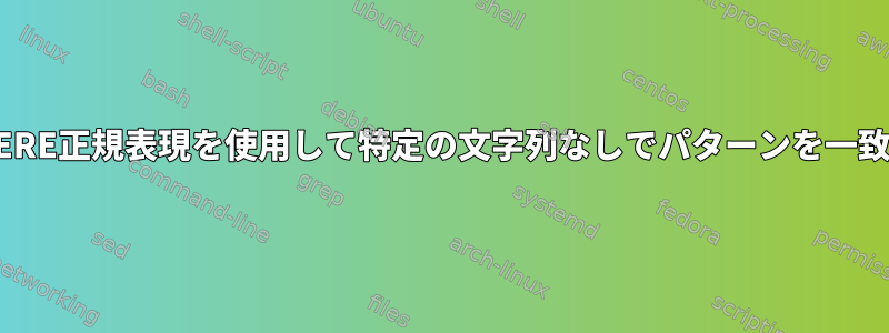 BREまたはERE正規表現を使用して特定の文字列なしでパターンを一致させる方法