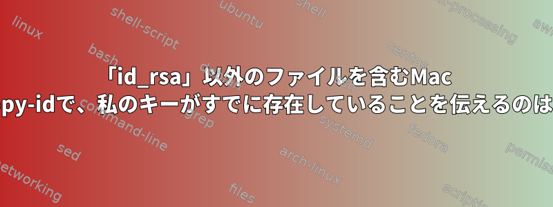 「id_rsa」以外のファイルを含むMac OSXのssh-copy-idで、私のキーがすでに存在していることを伝えるのはなぜですか？