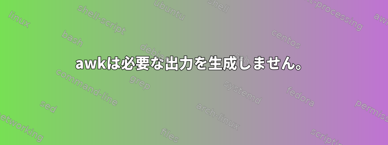 awkは必要な出力を生成しません。