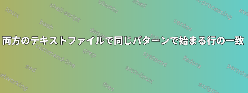 両方のテキストファイルで同じパターンで始まる行の一致