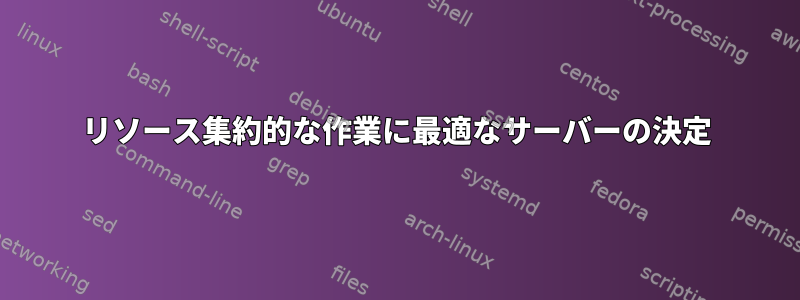 リソース集約的な作業に最適なサーバーの決定