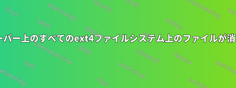 Debianサーバー上のすべてのext4ファイルシステム上のファイルが消えました。