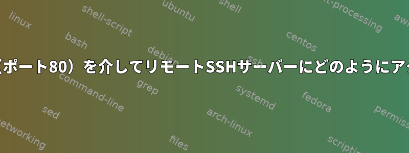 私のhttpプロキシ（ポート80）を介してリモートSSHサーバーにどのようにアクセスできますか？