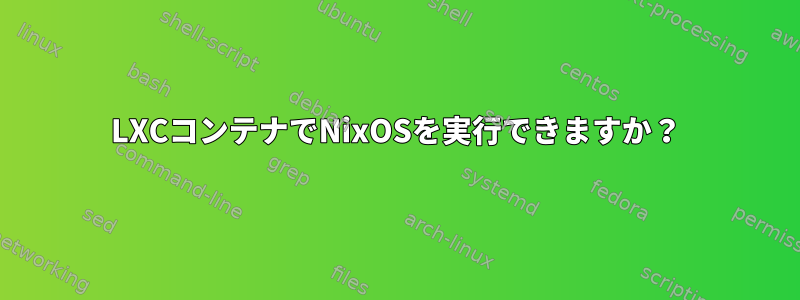 LXCコンテナでNixOSを実行できますか？