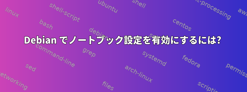 Debian でノートブック設定を有効にするには?