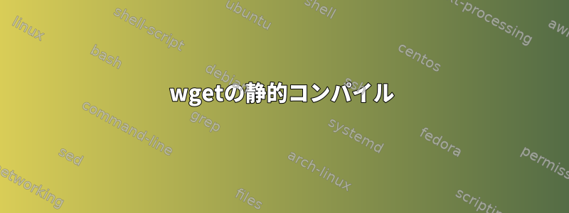 wgetの静的コンパイル