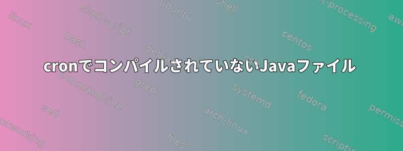 cronでコンパイルされていないJavaファイル