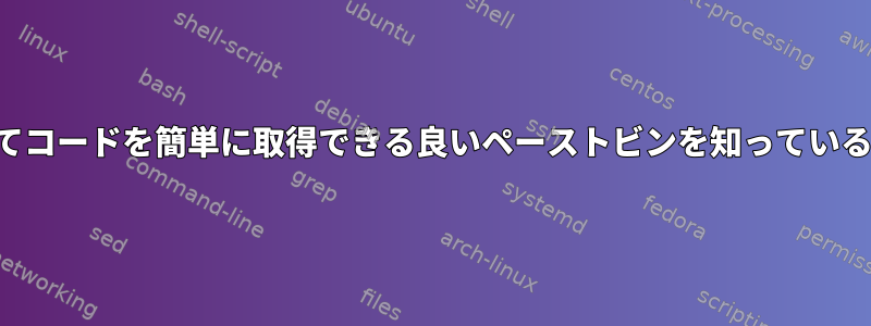 カールを使用してコードを簡単に取得できる良いペーストビンを知っている人はいますか？