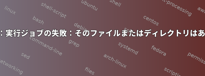 systemctl：実行ジョブの失敗：そのファイルまたはディレクトリはありません。