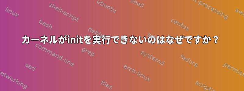 カーネルがinitを実行できないのはなぜですか？