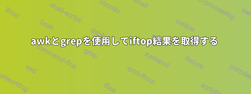 awkとgrepを使用してiftop結果を取得する