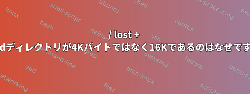 / lost + foundディレクトリが4Kバイトではなく16Kであるのはなぜですか？